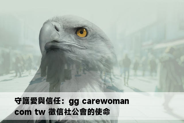 守護愛與信任：gg carewoman com tw 徵信社公會的使命