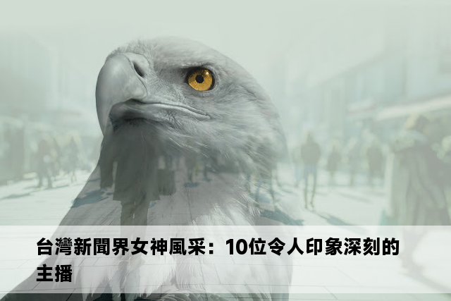 台灣新聞界女神風采：10位令人印象深刻的主播