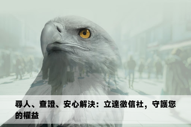 尋人、查證、安心解決：立達徵信社，守護您的權益