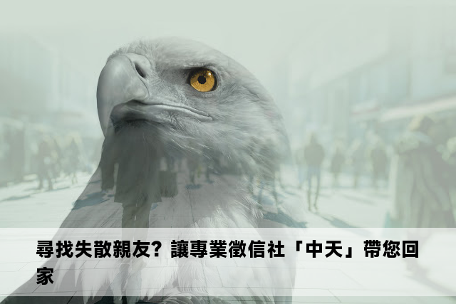 尋找失散親友？讓專業徵信社「中天」帶您回家