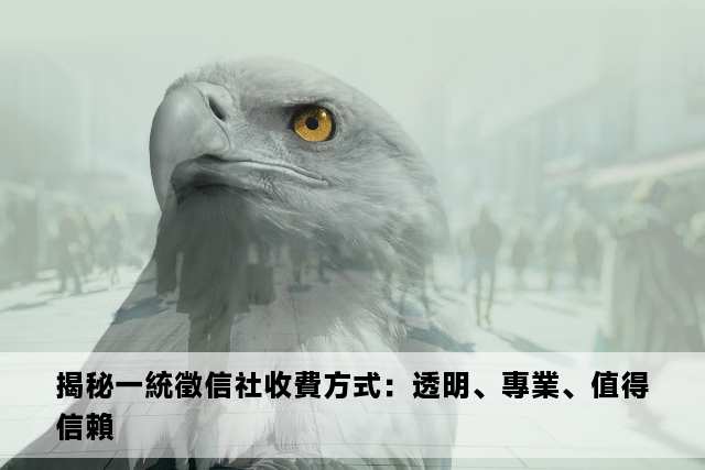 揭秘一統徵信社收費方式：透明、專業、值得信賴